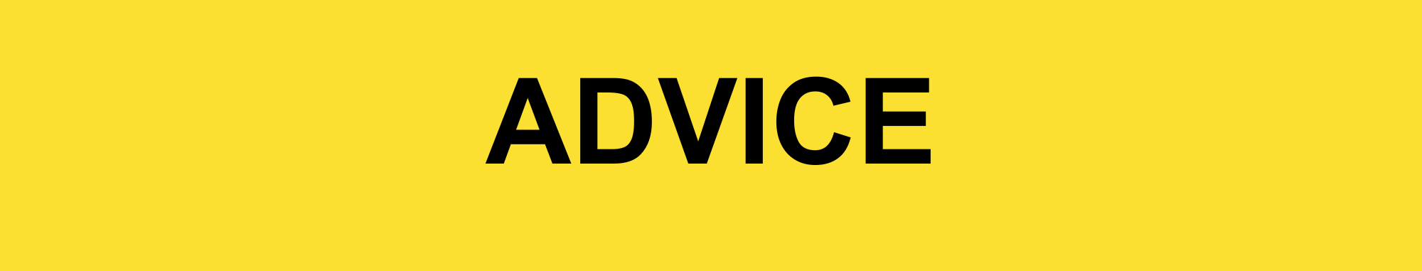 Advice-Banner This image is used as a banner. The image consists of a yellow rectangle with black capitalised text that states 'ADVICE' in the middle.