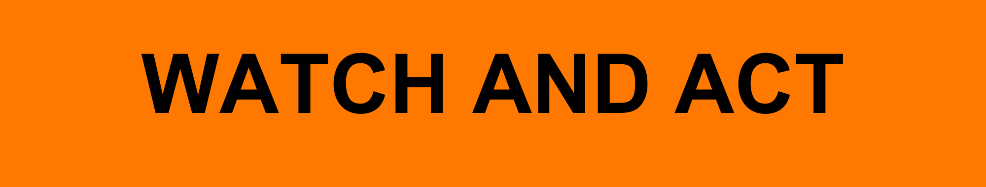 WatchandAct-Banner This image is used as a banner. The image consists of an orange rectangle with black capitalised text that states 'WATCH AND ACT' in the middle.